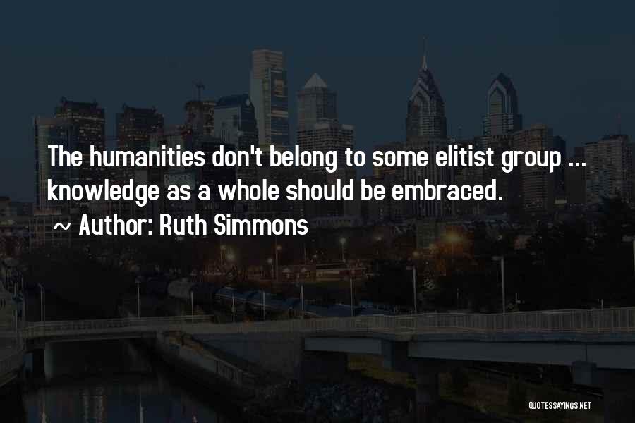 Ruth Simmons Quotes: The Humanities Don't Belong To Some Elitist Group ... Knowledge As A Whole Should Be Embraced.