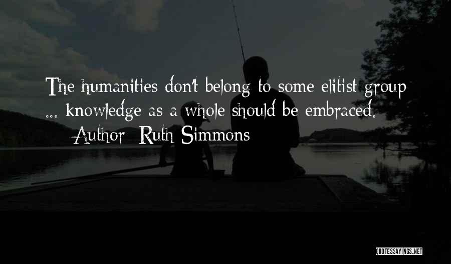 Ruth Simmons Quotes: The Humanities Don't Belong To Some Elitist Group ... Knowledge As A Whole Should Be Embraced.