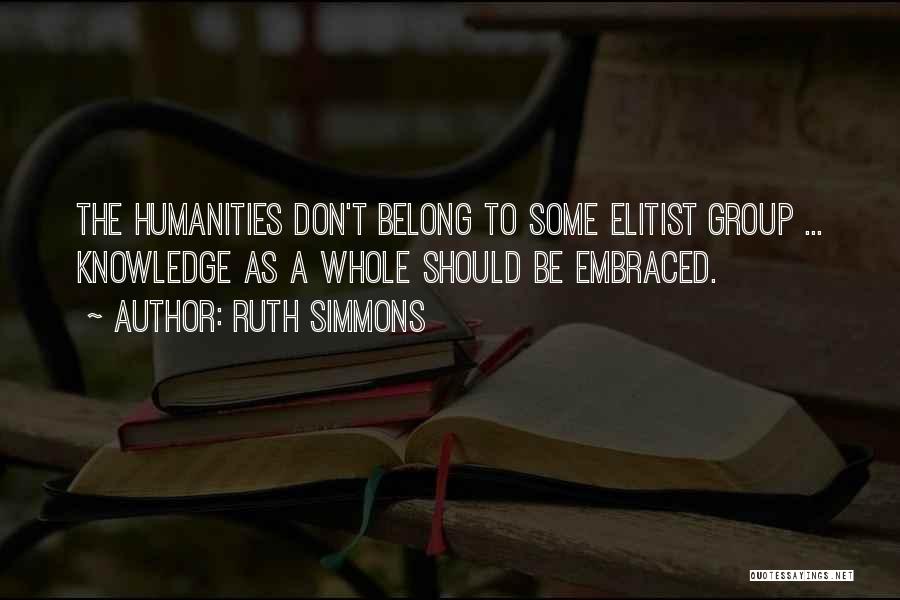 Ruth Simmons Quotes: The Humanities Don't Belong To Some Elitist Group ... Knowledge As A Whole Should Be Embraced.