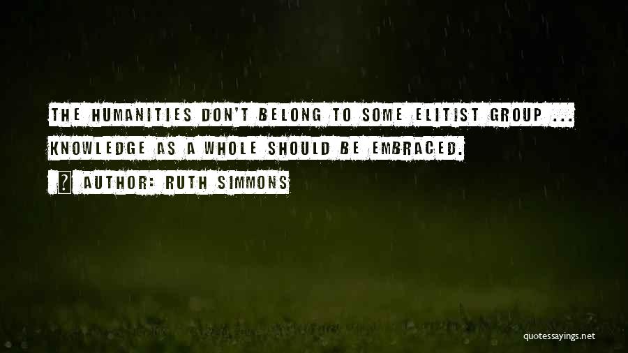 Ruth Simmons Quotes: The Humanities Don't Belong To Some Elitist Group ... Knowledge As A Whole Should Be Embraced.