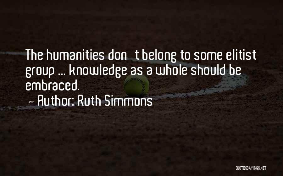 Ruth Simmons Quotes: The Humanities Don't Belong To Some Elitist Group ... Knowledge As A Whole Should Be Embraced.