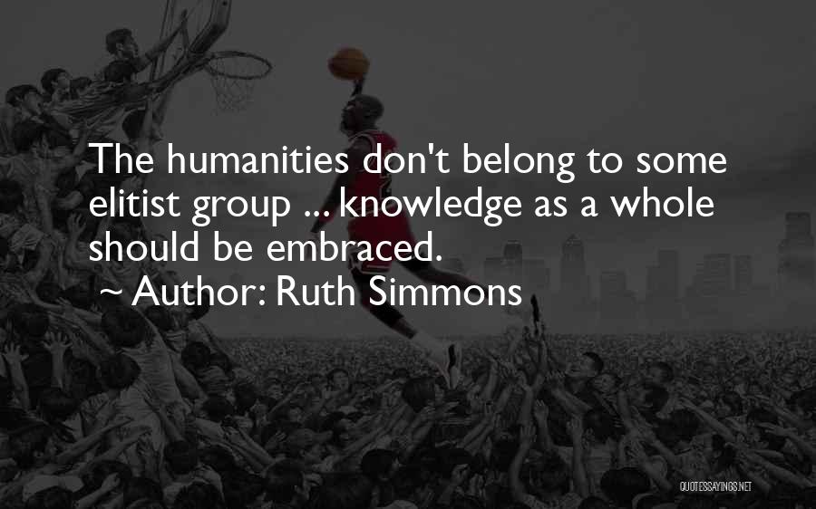 Ruth Simmons Quotes: The Humanities Don't Belong To Some Elitist Group ... Knowledge As A Whole Should Be Embraced.