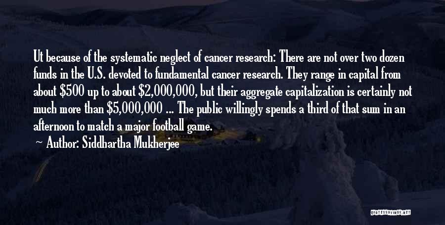 Siddhartha Mukherjee Quotes: Ut Because Of The Systematic Neglect Of Cancer Research: There Are Not Over Two Dozen Funds In The U.s. Devoted