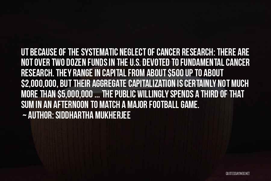 Siddhartha Mukherjee Quotes: Ut Because Of The Systematic Neglect Of Cancer Research: There Are Not Over Two Dozen Funds In The U.s. Devoted