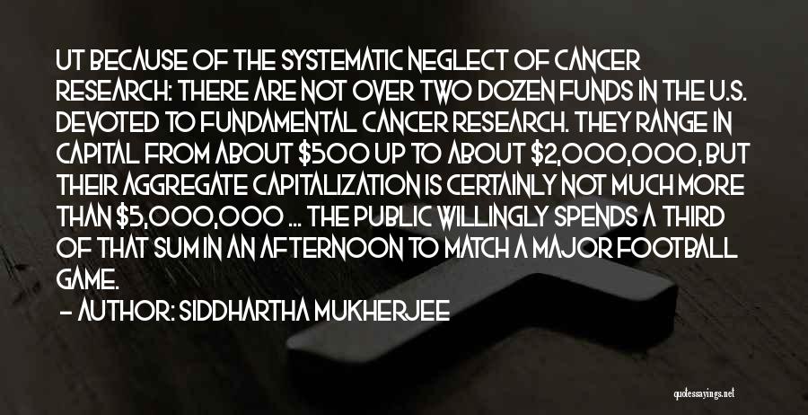 Siddhartha Mukherjee Quotes: Ut Because Of The Systematic Neglect Of Cancer Research: There Are Not Over Two Dozen Funds In The U.s. Devoted