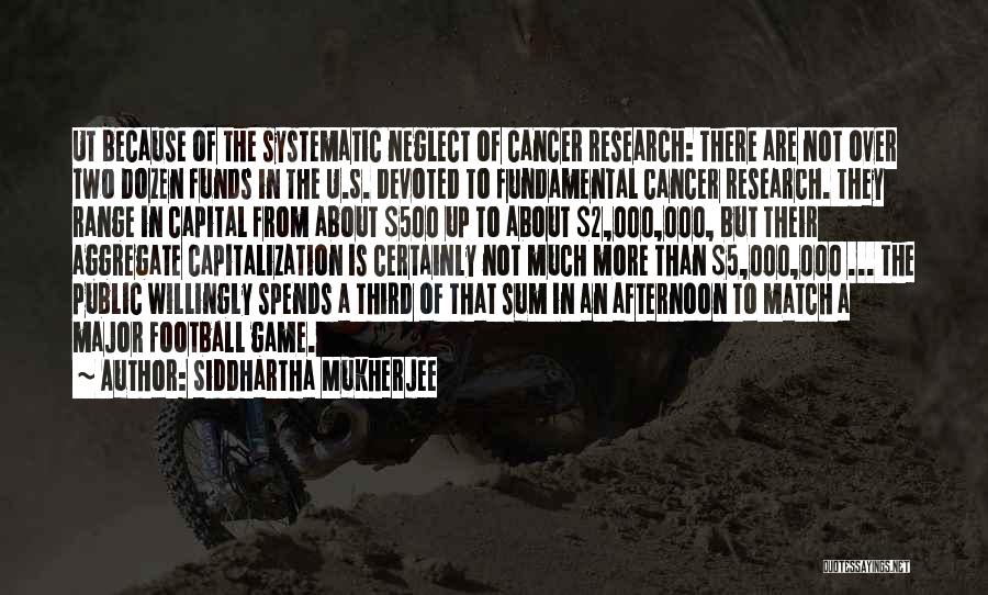 Siddhartha Mukherjee Quotes: Ut Because Of The Systematic Neglect Of Cancer Research: There Are Not Over Two Dozen Funds In The U.s. Devoted