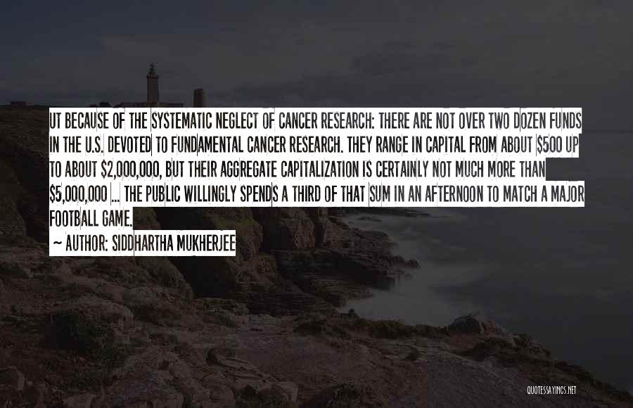 Siddhartha Mukherjee Quotes: Ut Because Of The Systematic Neglect Of Cancer Research: There Are Not Over Two Dozen Funds In The U.s. Devoted
