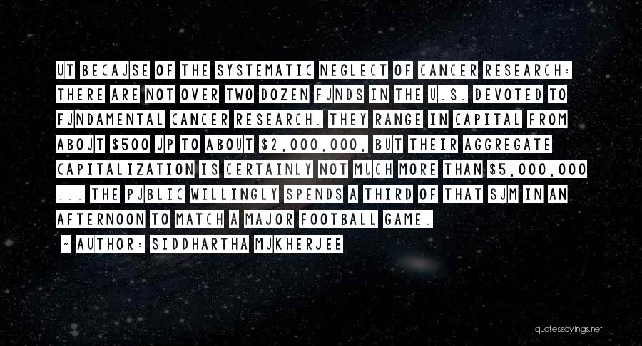 Siddhartha Mukherjee Quotes: Ut Because Of The Systematic Neglect Of Cancer Research: There Are Not Over Two Dozen Funds In The U.s. Devoted