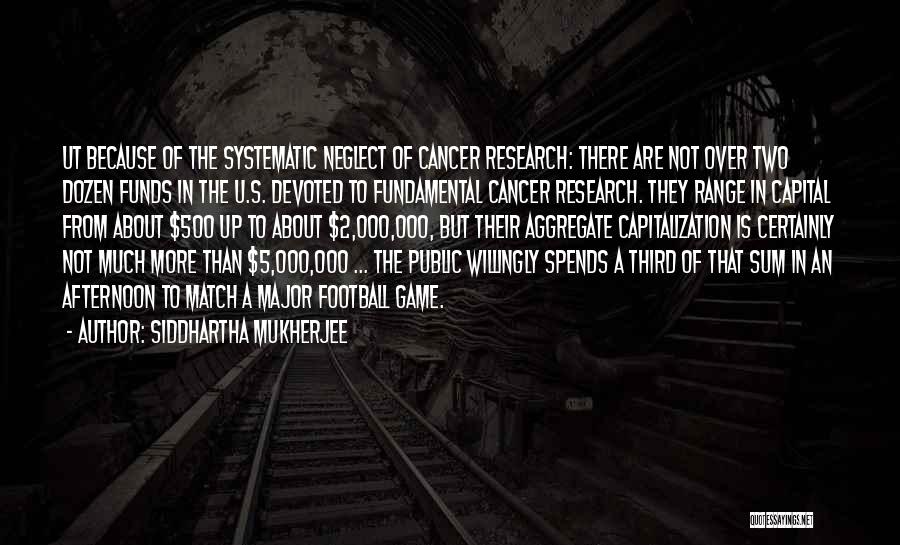 Siddhartha Mukherjee Quotes: Ut Because Of The Systematic Neglect Of Cancer Research: There Are Not Over Two Dozen Funds In The U.s. Devoted