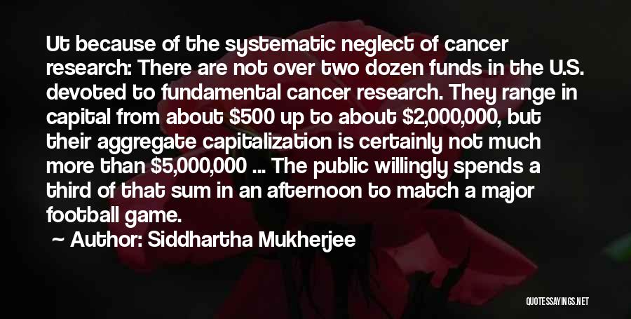 Siddhartha Mukherjee Quotes: Ut Because Of The Systematic Neglect Of Cancer Research: There Are Not Over Two Dozen Funds In The U.s. Devoted