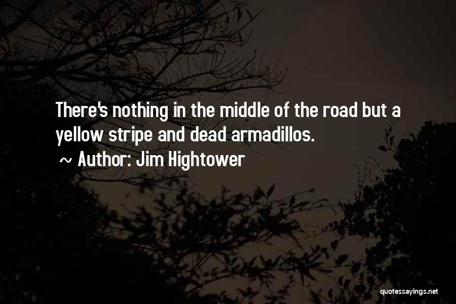 Jim Hightower Quotes: There's Nothing In The Middle Of The Road But A Yellow Stripe And Dead Armadillos.