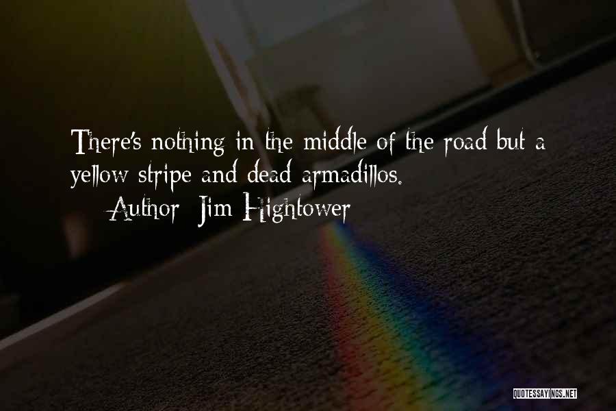 Jim Hightower Quotes: There's Nothing In The Middle Of The Road But A Yellow Stripe And Dead Armadillos.