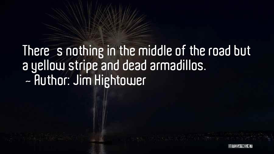 Jim Hightower Quotes: There's Nothing In The Middle Of The Road But A Yellow Stripe And Dead Armadillos.