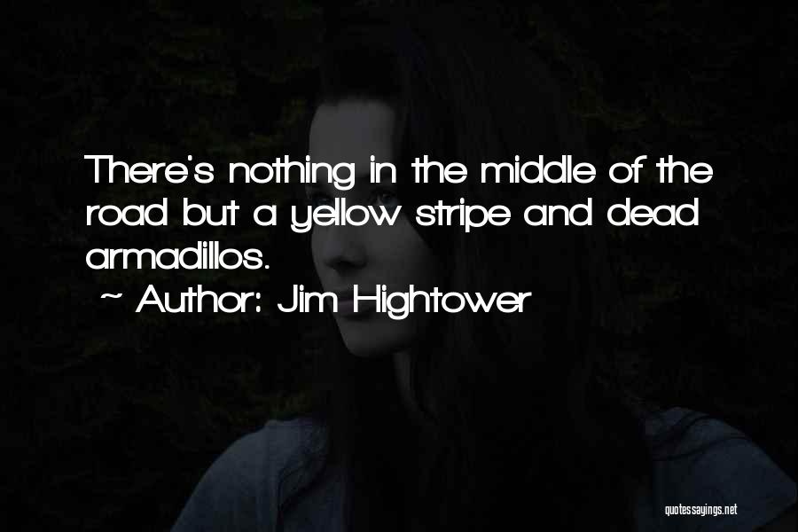 Jim Hightower Quotes: There's Nothing In The Middle Of The Road But A Yellow Stripe And Dead Armadillos.