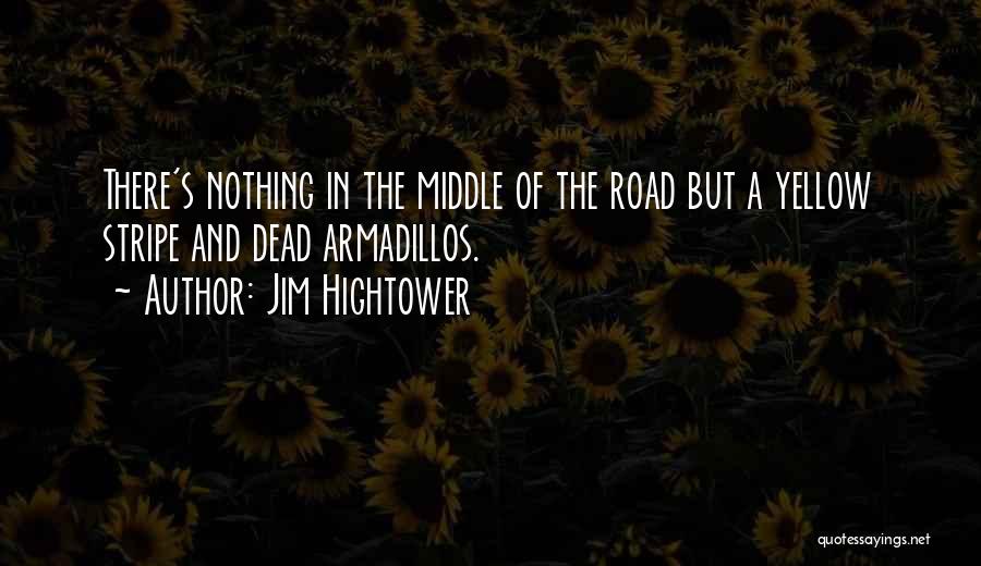 Jim Hightower Quotes: There's Nothing In The Middle Of The Road But A Yellow Stripe And Dead Armadillos.