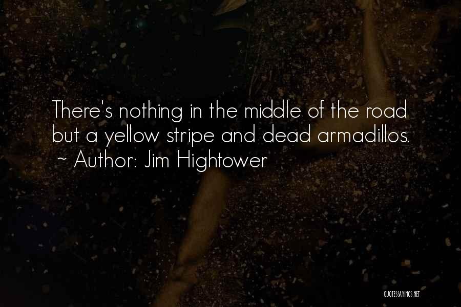 Jim Hightower Quotes: There's Nothing In The Middle Of The Road But A Yellow Stripe And Dead Armadillos.