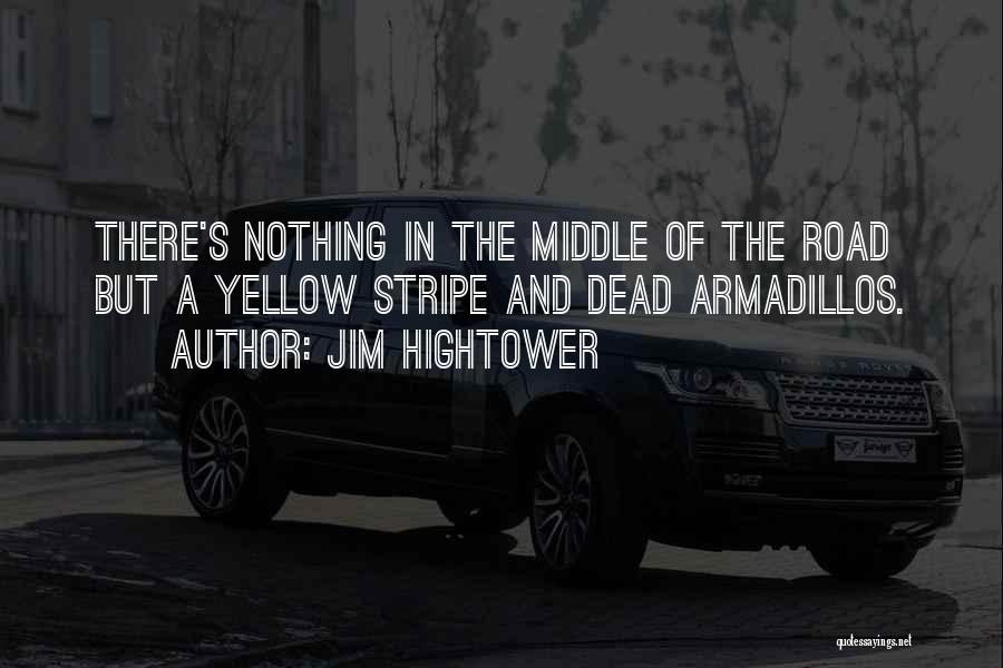 Jim Hightower Quotes: There's Nothing In The Middle Of The Road But A Yellow Stripe And Dead Armadillos.
