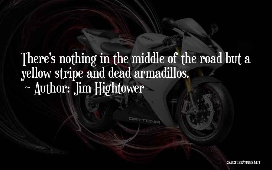 Jim Hightower Quotes: There's Nothing In The Middle Of The Road But A Yellow Stripe And Dead Armadillos.