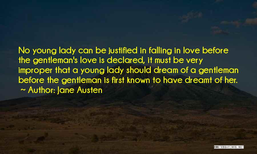 Jane Austen Quotes: No Young Lady Can Be Justified In Falling In Love Before The Gentleman's Love Is Declared, It Must Be Very