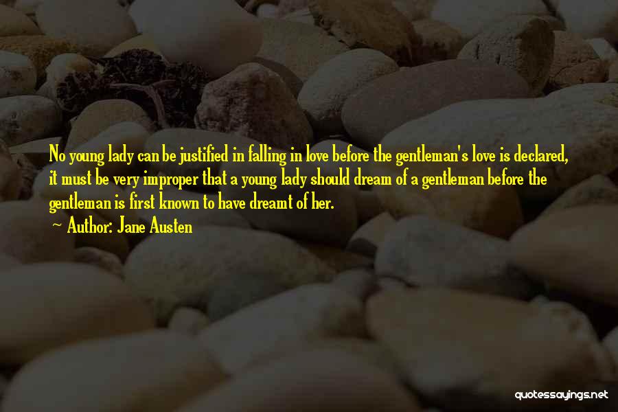 Jane Austen Quotes: No Young Lady Can Be Justified In Falling In Love Before The Gentleman's Love Is Declared, It Must Be Very