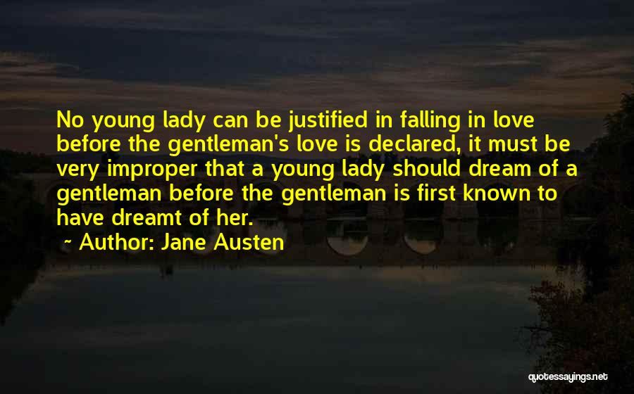 Jane Austen Quotes: No Young Lady Can Be Justified In Falling In Love Before The Gentleman's Love Is Declared, It Must Be Very