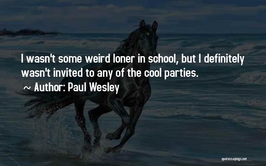 Paul Wesley Quotes: I Wasn't Some Weird Loner In School, But I Definitely Wasn't Invited To Any Of The Cool Parties.