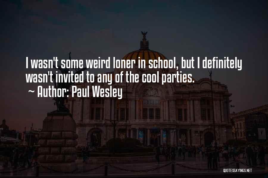 Paul Wesley Quotes: I Wasn't Some Weird Loner In School, But I Definitely Wasn't Invited To Any Of The Cool Parties.