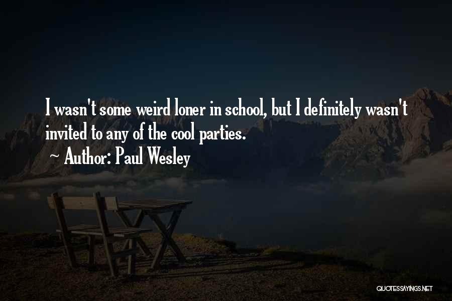 Paul Wesley Quotes: I Wasn't Some Weird Loner In School, But I Definitely Wasn't Invited To Any Of The Cool Parties.