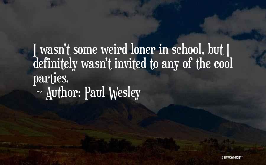 Paul Wesley Quotes: I Wasn't Some Weird Loner In School, But I Definitely Wasn't Invited To Any Of The Cool Parties.