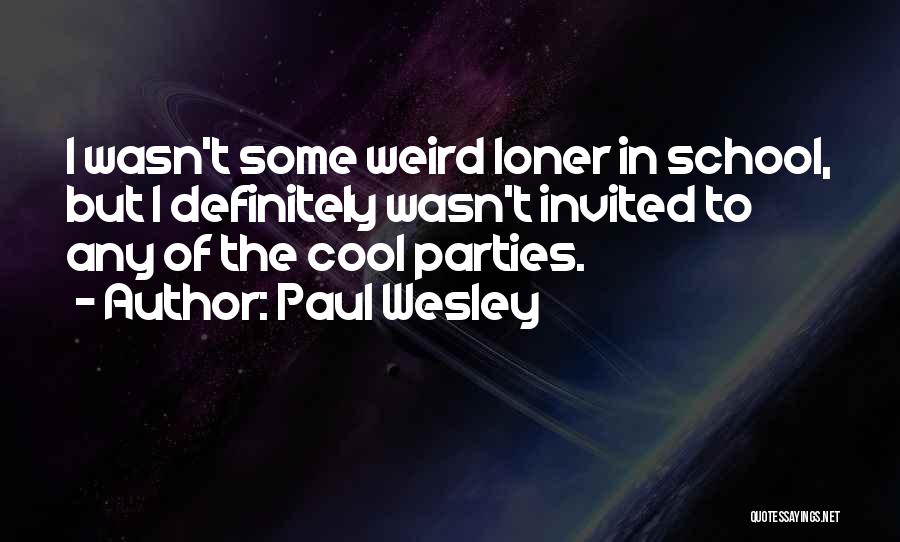 Paul Wesley Quotes: I Wasn't Some Weird Loner In School, But I Definitely Wasn't Invited To Any Of The Cool Parties.