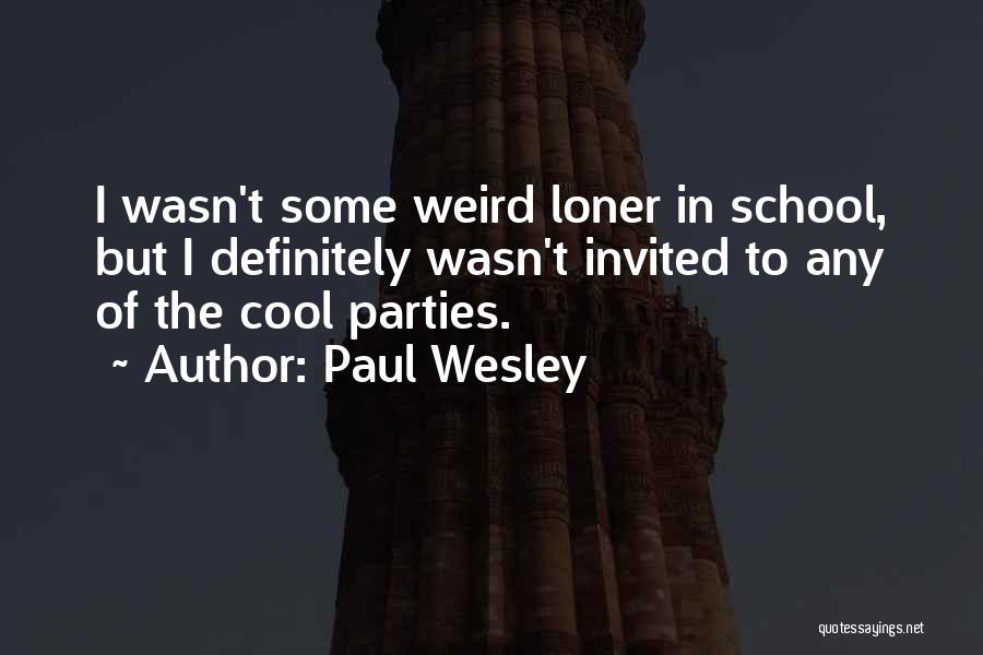 Paul Wesley Quotes: I Wasn't Some Weird Loner In School, But I Definitely Wasn't Invited To Any Of The Cool Parties.