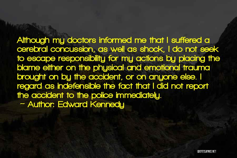 Edward Kennedy Quotes: Although My Doctors Informed Me That I Suffered A Cerebral Concussion, As Well As Shock, I Do Not Seek To