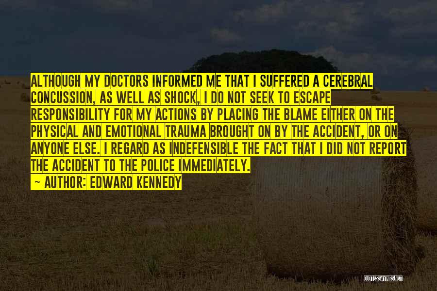 Edward Kennedy Quotes: Although My Doctors Informed Me That I Suffered A Cerebral Concussion, As Well As Shock, I Do Not Seek To