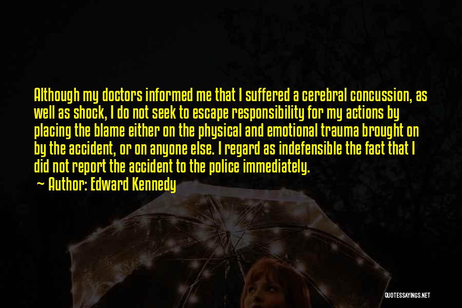 Edward Kennedy Quotes: Although My Doctors Informed Me That I Suffered A Cerebral Concussion, As Well As Shock, I Do Not Seek To