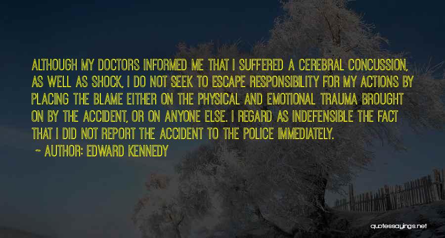 Edward Kennedy Quotes: Although My Doctors Informed Me That I Suffered A Cerebral Concussion, As Well As Shock, I Do Not Seek To