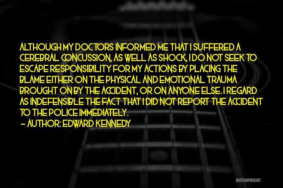 Edward Kennedy Quotes: Although My Doctors Informed Me That I Suffered A Cerebral Concussion, As Well As Shock, I Do Not Seek To