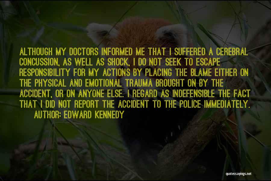 Edward Kennedy Quotes: Although My Doctors Informed Me That I Suffered A Cerebral Concussion, As Well As Shock, I Do Not Seek To