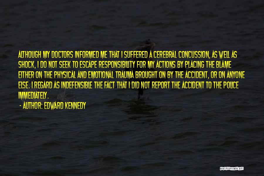 Edward Kennedy Quotes: Although My Doctors Informed Me That I Suffered A Cerebral Concussion, As Well As Shock, I Do Not Seek To