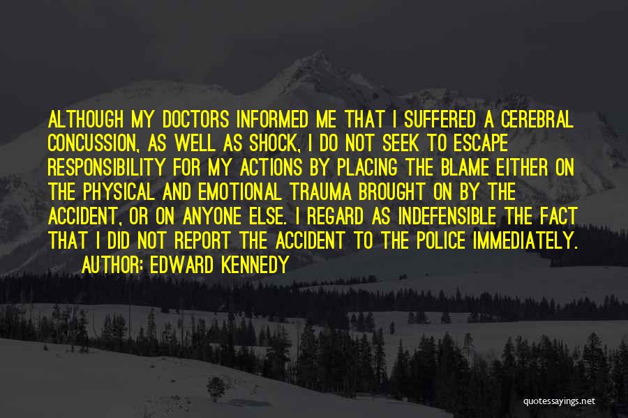 Edward Kennedy Quotes: Although My Doctors Informed Me That I Suffered A Cerebral Concussion, As Well As Shock, I Do Not Seek To