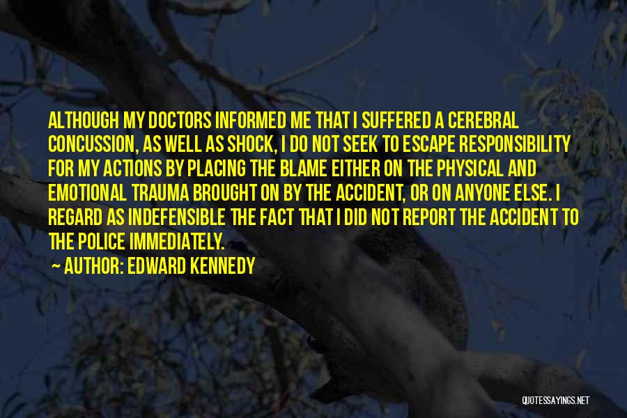 Edward Kennedy Quotes: Although My Doctors Informed Me That I Suffered A Cerebral Concussion, As Well As Shock, I Do Not Seek To