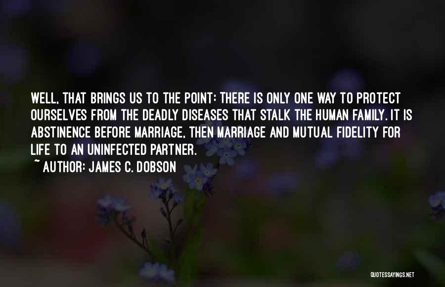 James C. Dobson Quotes: Well, That Brings Us To The Point: There Is Only One Way To Protect Ourselves From The Deadly Diseases That