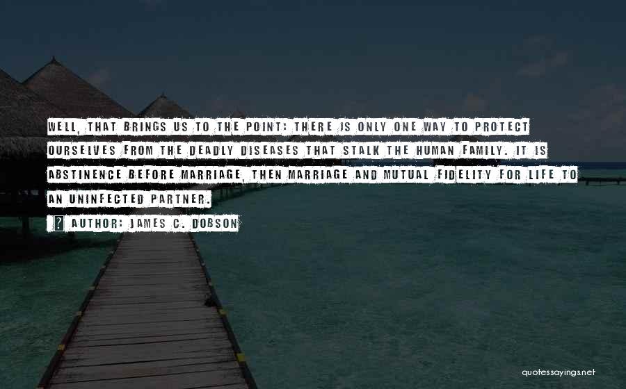 James C. Dobson Quotes: Well, That Brings Us To The Point: There Is Only One Way To Protect Ourselves From The Deadly Diseases That