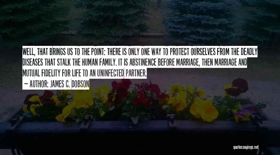 James C. Dobson Quotes: Well, That Brings Us To The Point: There Is Only One Way To Protect Ourselves From The Deadly Diseases That