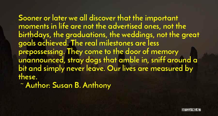 Susan B. Anthony Quotes: Sooner Or Later We All Discover That The Important Moments In Life Are Not The Advertised Ones, Not The Birthdays,