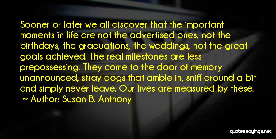 Susan B. Anthony Quotes: Sooner Or Later We All Discover That The Important Moments In Life Are Not The Advertised Ones, Not The Birthdays,