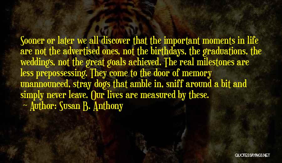 Susan B. Anthony Quotes: Sooner Or Later We All Discover That The Important Moments In Life Are Not The Advertised Ones, Not The Birthdays,