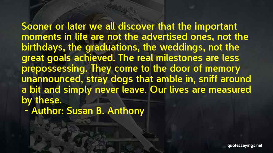 Susan B. Anthony Quotes: Sooner Or Later We All Discover That The Important Moments In Life Are Not The Advertised Ones, Not The Birthdays,