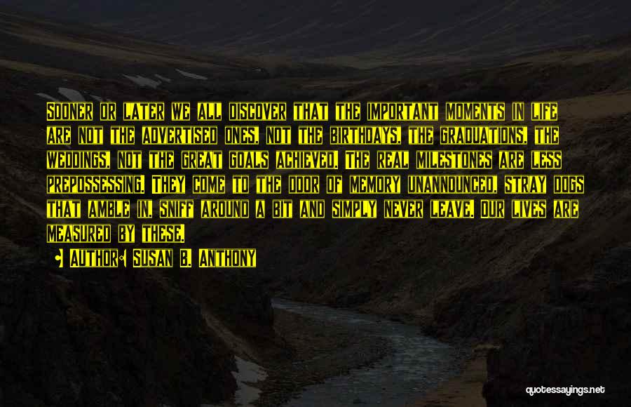 Susan B. Anthony Quotes: Sooner Or Later We All Discover That The Important Moments In Life Are Not The Advertised Ones, Not The Birthdays,