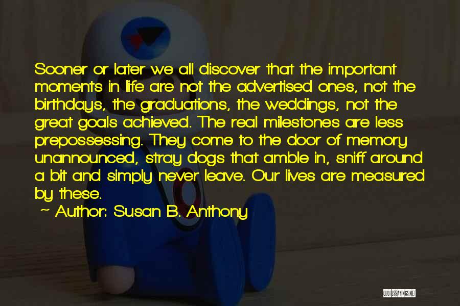 Susan B. Anthony Quotes: Sooner Or Later We All Discover That The Important Moments In Life Are Not The Advertised Ones, Not The Birthdays,