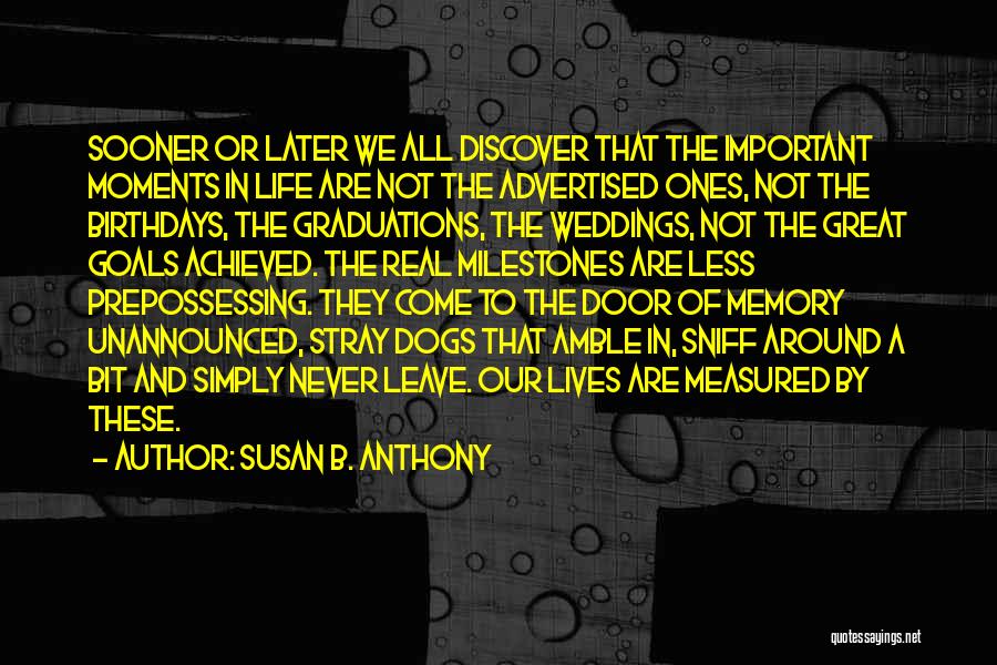 Susan B. Anthony Quotes: Sooner Or Later We All Discover That The Important Moments In Life Are Not The Advertised Ones, Not The Birthdays,
